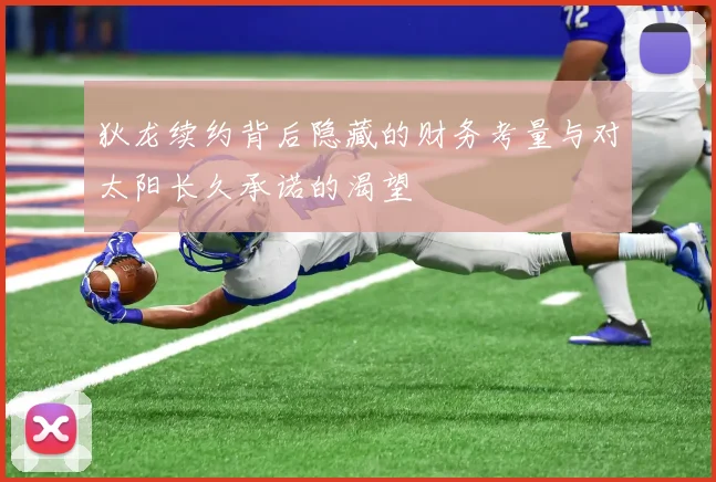 狄龙续约背后隐藏的财务考量与对太阳长久承诺的渴望