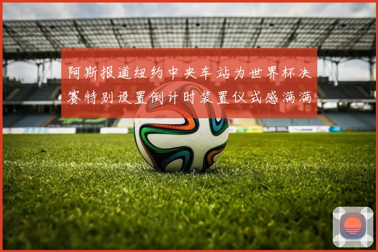 阿斯报道纽约中央车站为世界杯决赛特别设置倒计时装置仪式感满满